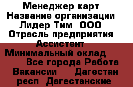 Менеджер карт › Название организации ­ Лидер Тим, ООО › Отрасль предприятия ­ Ассистент › Минимальный оклад ­ 25 000 - Все города Работа » Вакансии   . Дагестан респ.,Дагестанские Огни г.